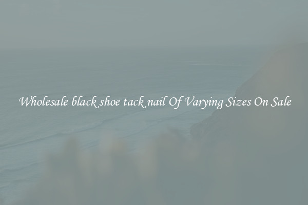 Wholesale black shoe tack nail Of Varying Sizes On Sale