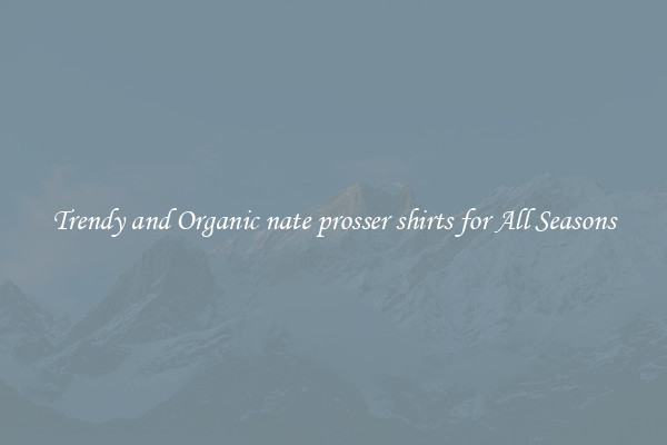 Trendy and Organic nate prosser shirts for All Seasons