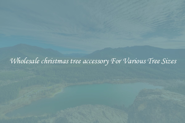 Wholesale christmas tree accessory For Various Tree Sizes