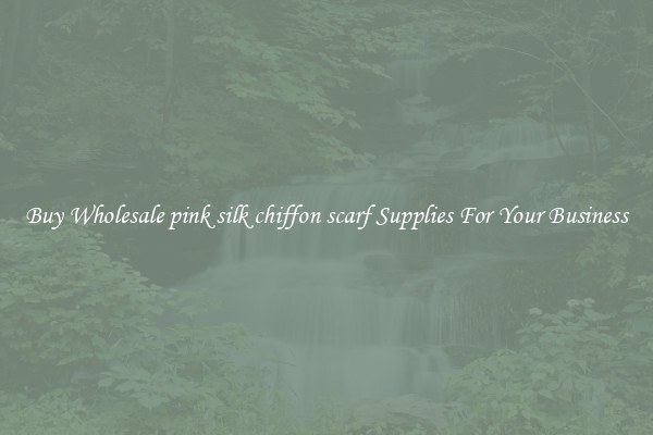 Buy Wholesale pink silk chiffon scarf Supplies For Your Business