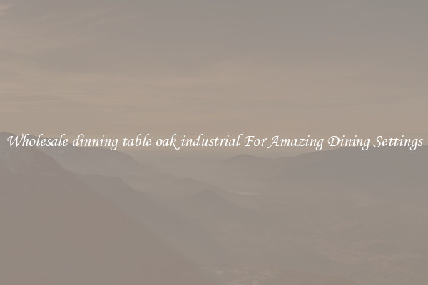 Wholesale dinning table oak industrial For Amazing Dining Settings