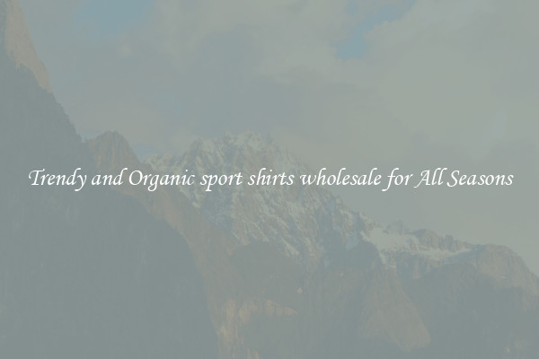 Trendy and Organic sport shirts wholesale for All Seasons