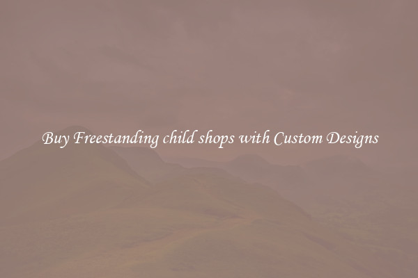 Buy Freestanding child shops with Custom Designs