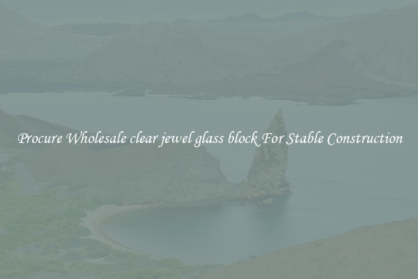 Procure Wholesale clear jewel glass block For Stable Construction