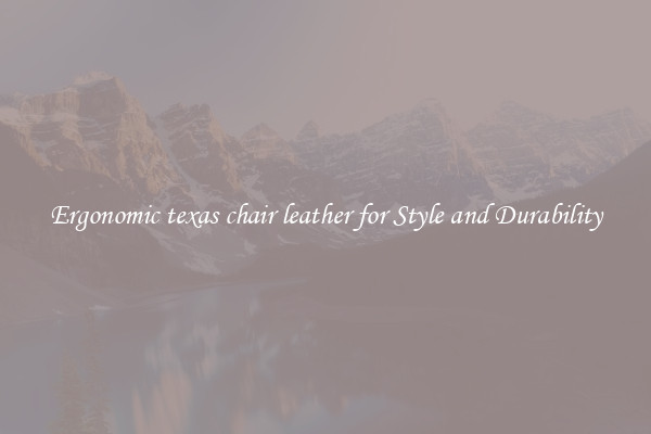 Ergonomic texas chair leather for Style and Durability