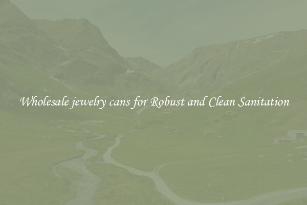 Wholesale jewelry cans for Robust and Clean Sanitation