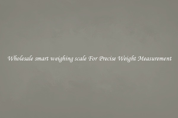 Wholesale smart weighing scale For Precise Weight Measurement