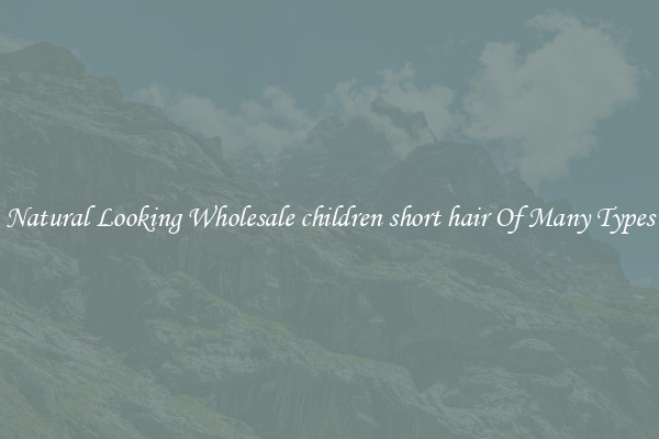 Natural Looking Wholesale children short hair Of Many Types