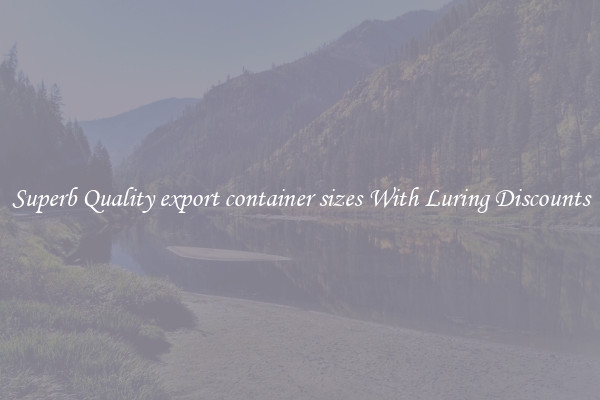 Superb Quality export container sizes With Luring Discounts