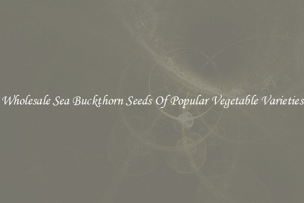 Wholesale Sea Buckthorn Seeds Of Popular Vegetable Varieties