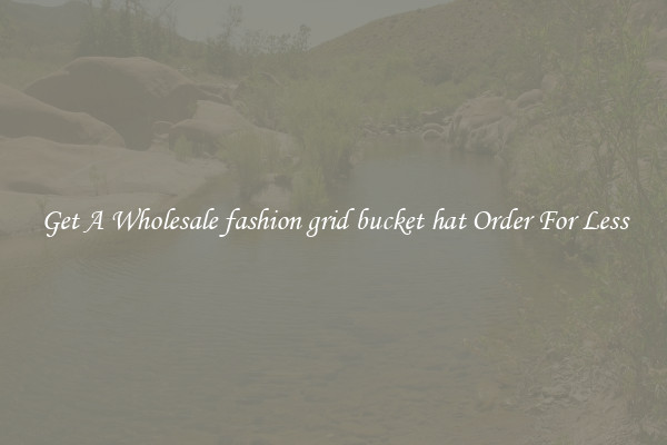 Get A Wholesale fashion grid bucket hat Order For Less