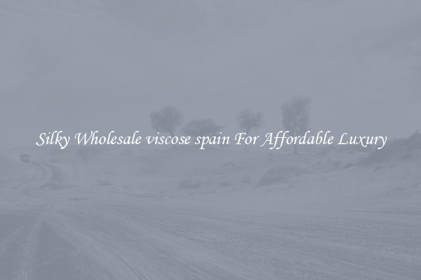 Silky Wholesale viscose spain For Affordable Luxury