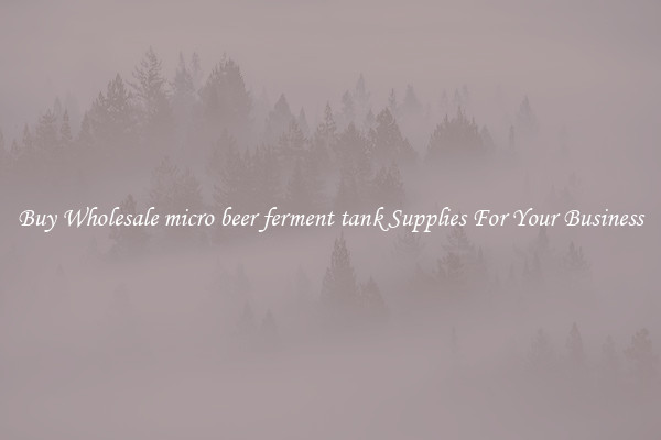 Buy Wholesale micro beer ferment tank Supplies For Your Business