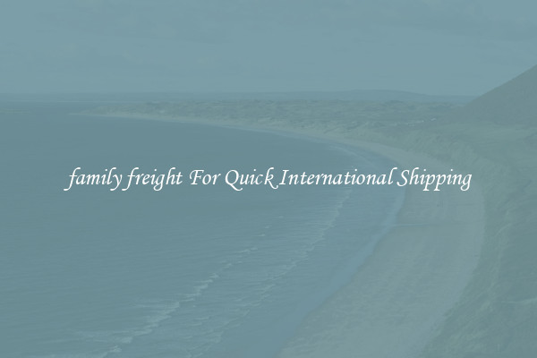 family freight For Quick International Shipping