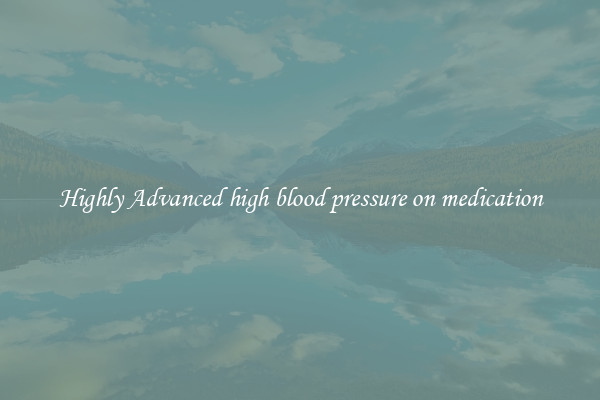 Highly Advanced high blood pressure on medication