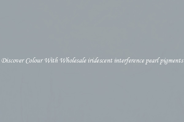 Discover Colour With Wholesale iridescent interference pearl pigments