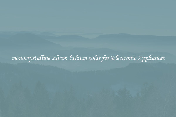 monocrystalline silicon lithium solar for Electronic Appliances