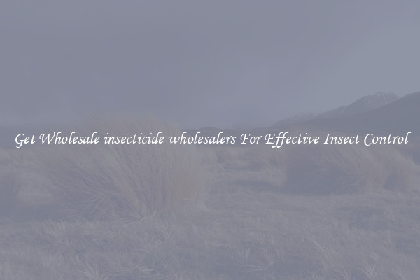 Get Wholesale insecticide wholesalers For Effective Insect Control