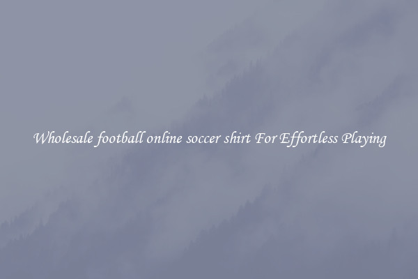 Wholesale football online soccer shirt For Effortless Playing