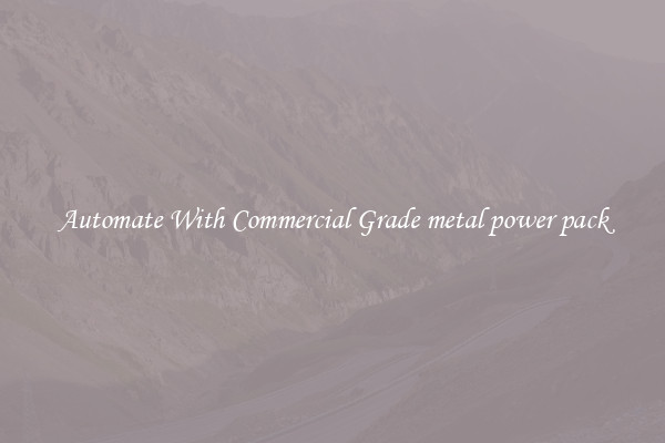 Automate With Commercial Grade metal power pack