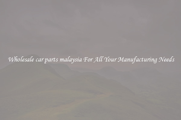 Wholesale car parts malaysia For All Your Manufacturing Needs