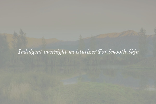 Indulgent overnight moisturizer For Smooth Skin