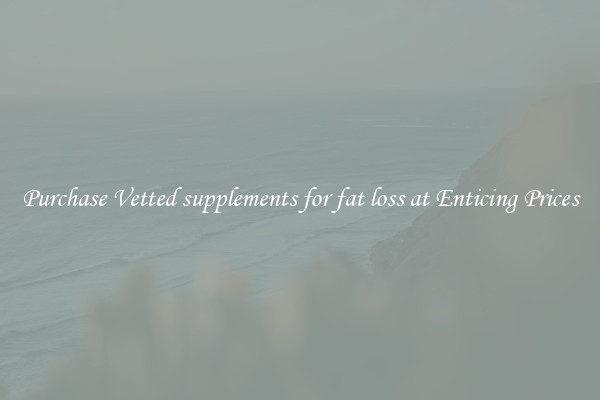 Purchase Vetted supplements for fat loss at Enticing Prices