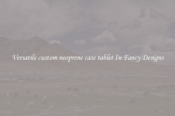 Versatile custom neoprene case tablet In Fancy Designs