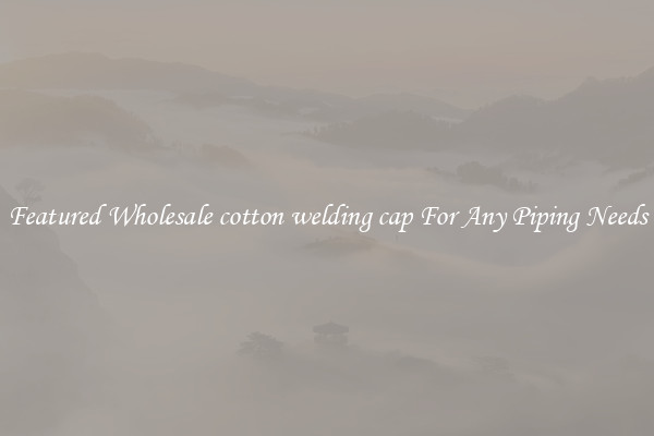 Featured Wholesale cotton welding cap For Any Piping Needs