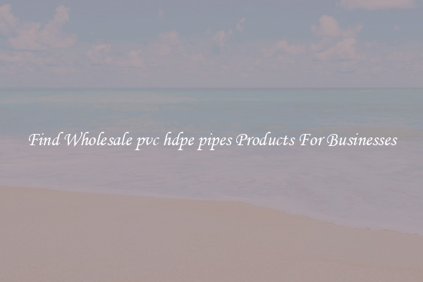 Find Wholesale pvc hdpe pipes Products For Businesses