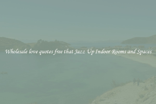 Wholesale love quotes free that Jazz Up Indoor Rooms and Spaces