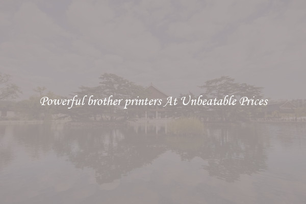 Powerful brother printers At Unbeatable Prices