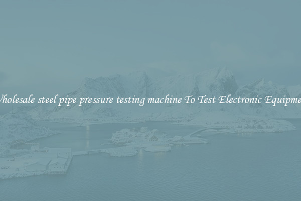 Wholesale steel pipe pressure testing machine To Test Electronic Equipment