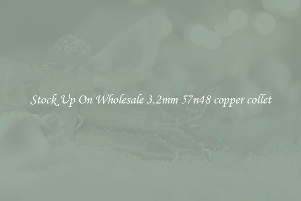 Stock Up On Wholesale 3.2mm 57n48 copper collet