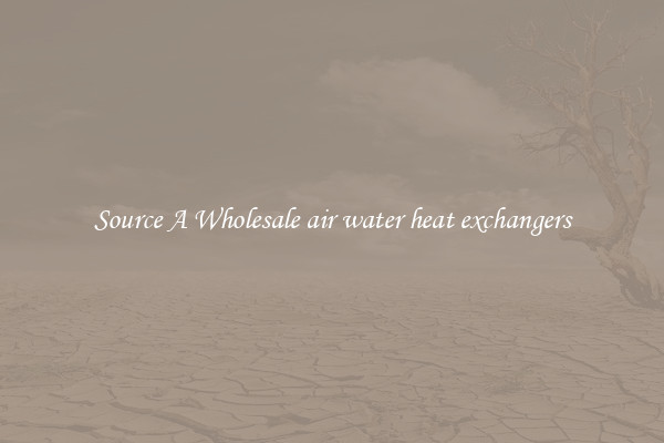 Source A Wholesale air water heat exchangers