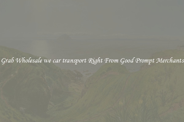 Grab Wholesale we car transport Right From Good Prompt Merchants