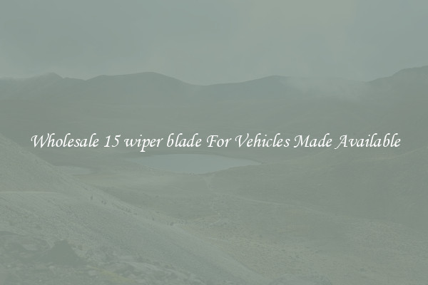 Wholesale 15 wiper blade For Vehicles Made Available