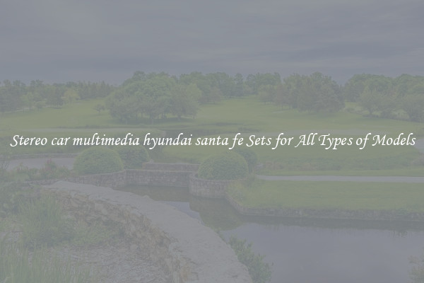 Stereo car multimedia hyundai santa fe Sets for All Types of Models