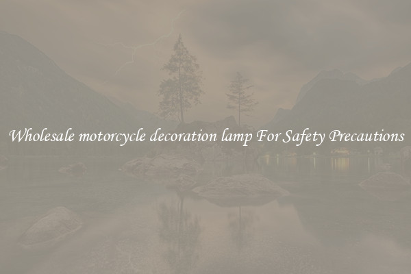 Wholesale motorcycle decoration lamp For Safety Precautions