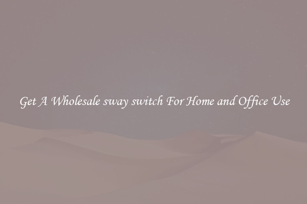 Get A Wholesale sway switch For Home and Office Use