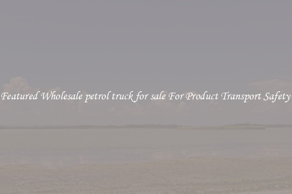 Featured Wholesale petrol truck for sale For Product Transport Safety 