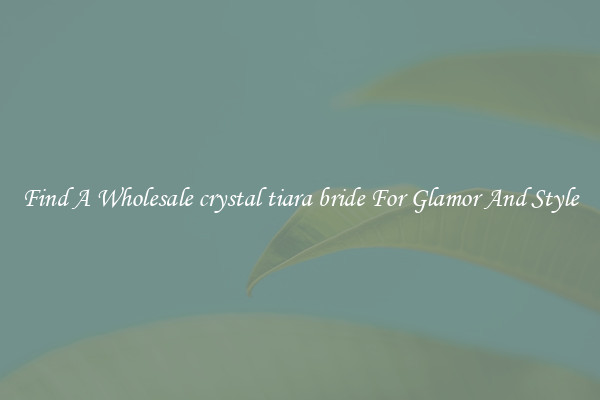 Find A Wholesale crystal tiara bride For Glamor And Style