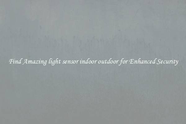 Find Amazing light sensor indoor outdoor for Enhanced Security