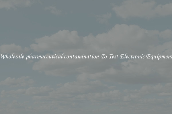 Wholesale pharmaceutical contamination To Test Electronic Equipment