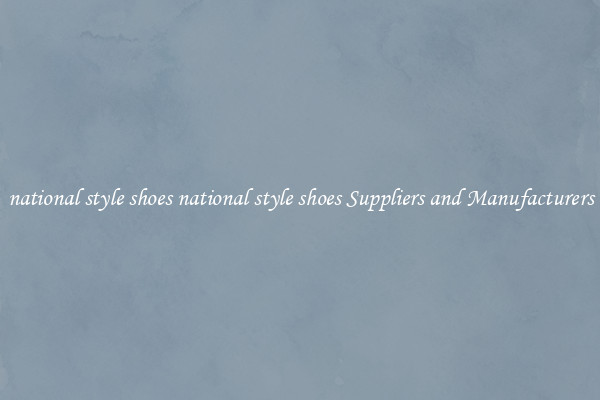 national style shoes national style shoes Suppliers and Manufacturers