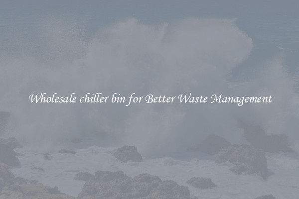 Wholesale chiller bin for Better Waste Management