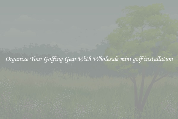 Organize Your Golfing Gear With Wholesale mini golf installation