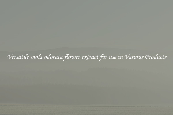 Versatile viola odorata flower extract for use in Various Products