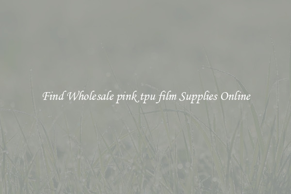 Find Wholesale pink tpu film Supplies Online