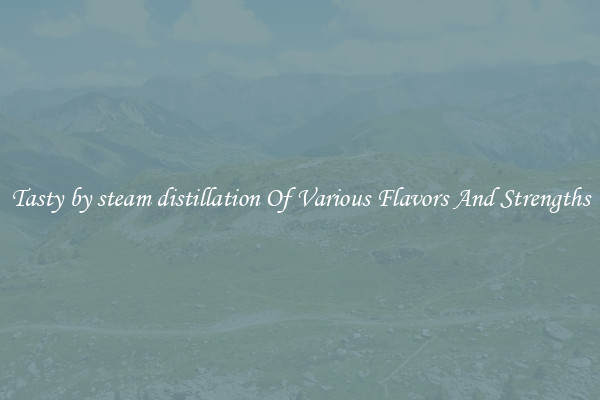 Tasty by steam distillation Of Various Flavors And Strengths